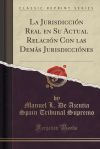 La Jurisdicción Real en Su Actual Relación Con las Demás Jurisdicciónes (Classic Reprint)